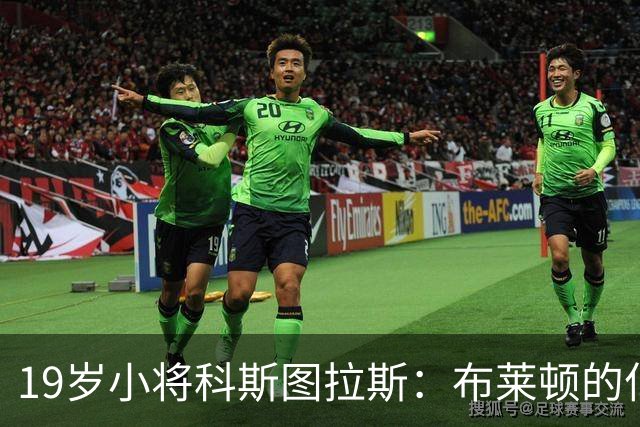 19岁小将科斯图拉斯：布莱顿的亿万明星冉冉升起！